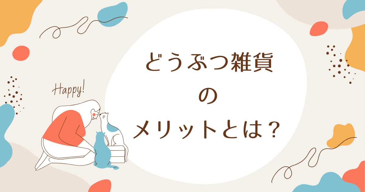 どうぶつ雑貨のメリットとは？