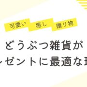 どうぶつ雑貨はプレゼントに最適な理由